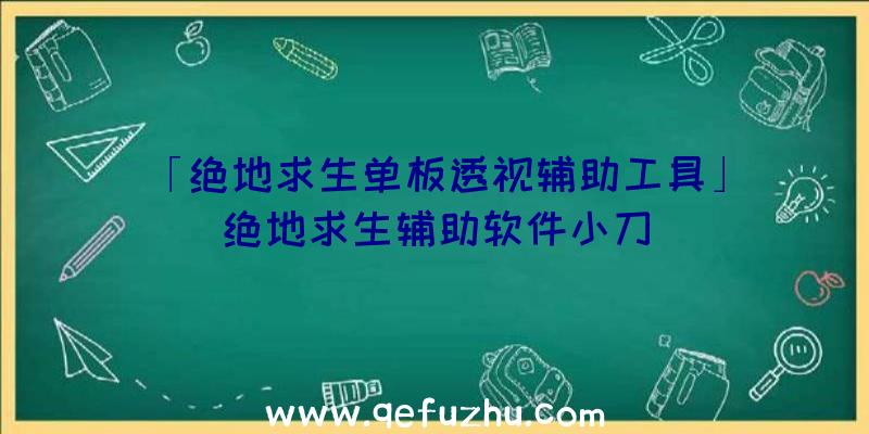 「绝地求生单板透视辅助工具」|绝地求生辅助软件小刀